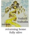 Valhöll, Valhalla, means returning home fully alive
